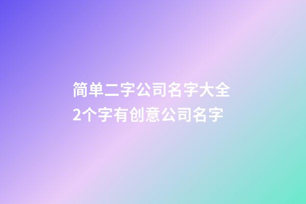 简单二字公司名字大全 2个字有创意公司名字